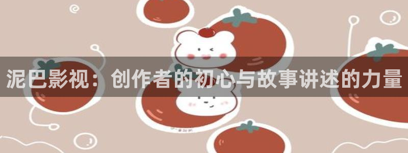 泡泡影院神马：泥巴影视：创作者的初心与故事讲述的力量