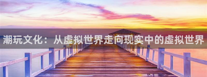 泡泡壁纸：潮玩文化：从虚拟世界走向现实中的虚拟世界