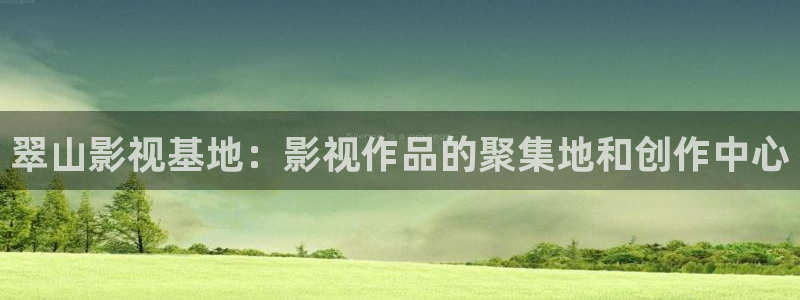 泡泡影视：翠山影视基地：影视作品的聚集地和创作中心
