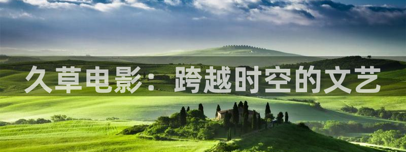 泡泡电影在线：久草电影：跨越时空的文艺